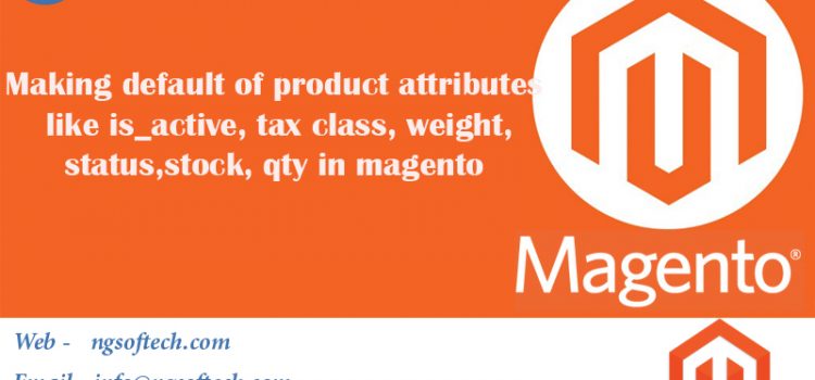Making default of product attributes like is_active,tax class, weight,status,stock,qty in magento